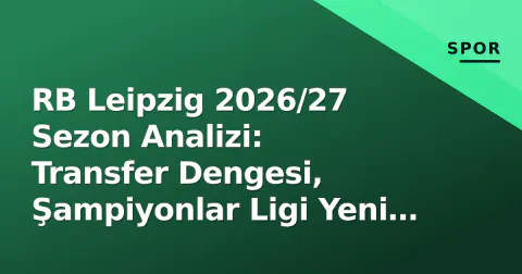 RB Leipzig 2026/27 Sezon Analizi: Transfer Dengesi, Şampiyonlar Ligi Yeni Formatı ve Rose'in Taktiği
