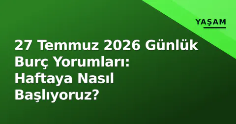 27 Temmuz 2026 Günlük Burç Yorumları: Haftaya Nasıl Başlıyoruz?