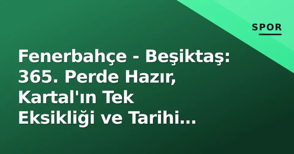 Fenerbahçe - Beşiktaş: 365. Perde Hazır, Kartal'ın Tek Eksikliği ve Tarihi Rekabetin Yeni Sayfası görseli