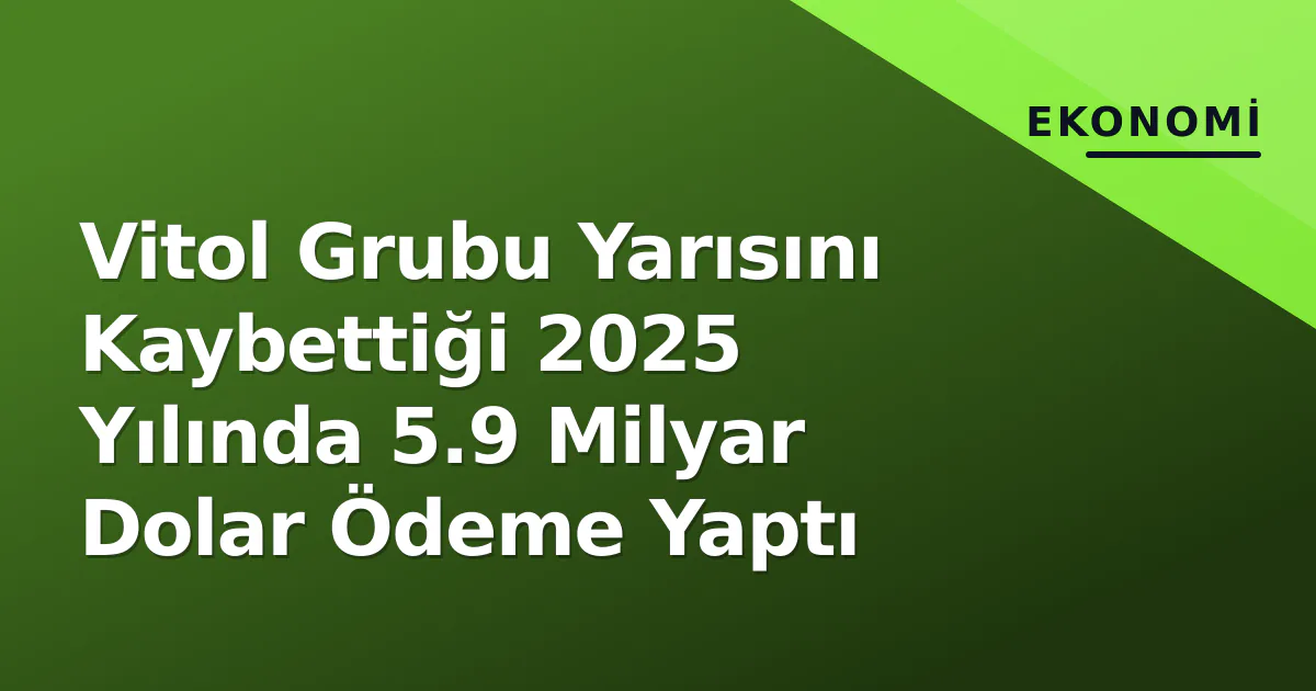 Vitol Grubu Yarısını Kaybettiği 2025 Yılında 5.9 Milyar Dolar Ödeme Yaptı Vitol Grubu Yarısını Kaybettiği 2025 Yılında 5.9 Milyar Dolar Ödeme Yaptı