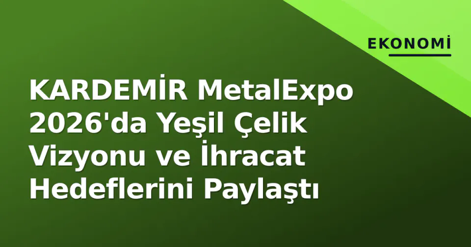 KARDEMİR MetalExpo 2026'da Yeşil Çelik Vizyonu ve İhracat Hedeflerini Paylaştı görseli