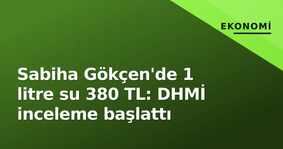 Sabiha Gökçen'de 1 litre su 380 TL: DHMİ inceleme başlattı görseli