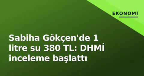 Sabiha Gökçen'de 1 litre su 380 TL: DHMİ inceleme başlattı