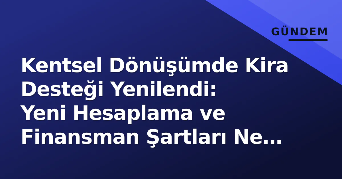 Kentsel Dönüşümde Kira Desteği Yenilendi: Yeni Hesaplama ve Finansman Şartları Ne Durumda? Kentsel Dönüşümde Kira Desteği Yenilendi: Yeni Hesaplama ve Finansman Şartları Ne Durumda?