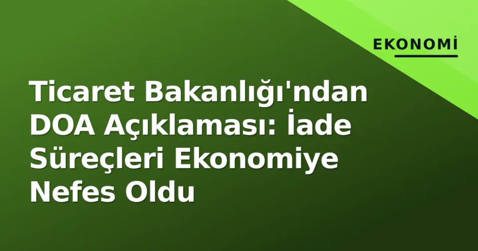 Ticaret Bakanlığı'ndan DOA Açıklaması: İade Süreçleri Ekonomiye Nefes Oldu görseli