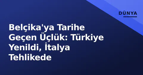 Belçika'ya Tarihe Geçen Üçlük: Türkiye Yenildi, İtalya Tehlikede