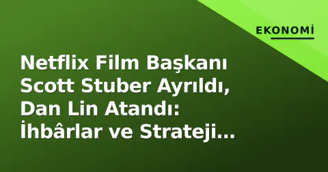 Netflix Film Başkanı Scott Stuber Ayrıldı, Dan Lin Atandı: İhbârlar ve Strateji Değişimi