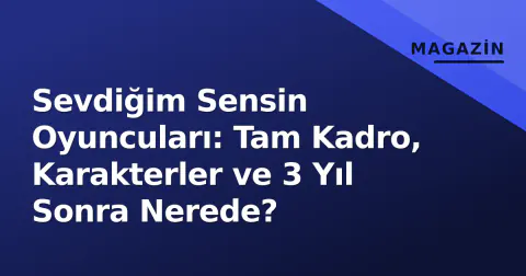 Sevdiğim Sensin Oyuncuları: Tam Kadro, Karakterler ve 3 Yıl Sonra Nerede?
