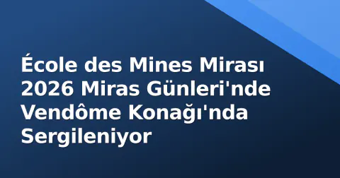 École des Mines Mirası 2026 Miras Günleri'nde Vendôme Konağı'nda Sergileniyor