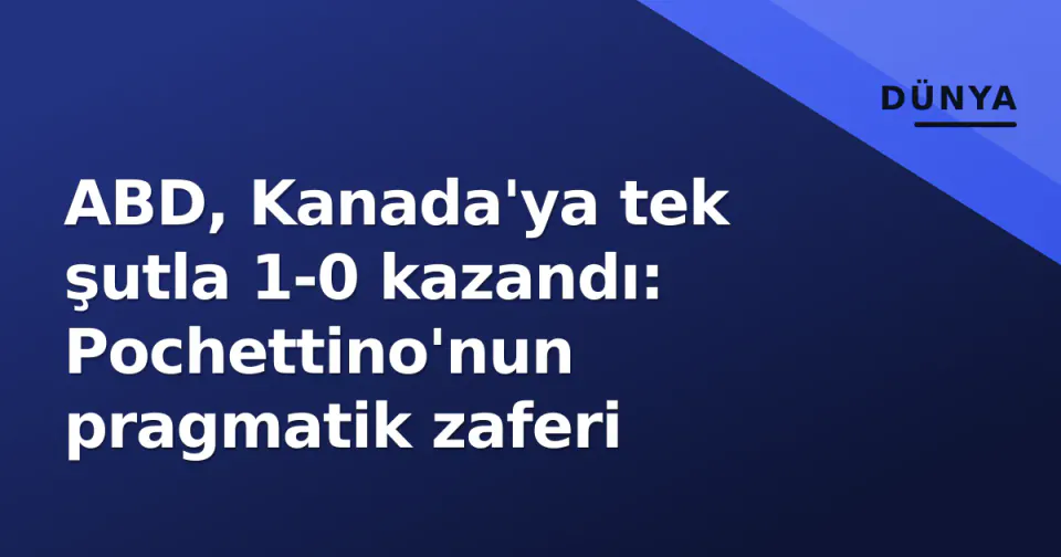 ABD, Kanada'ya tek şutla 1-0 kazandı: Pochettino'nun pragmatik zaferi görseli