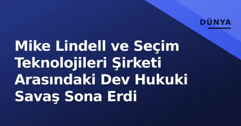 Mike Lindell ve Seçim Teknolojileri Şirketi Arasındaki Dev Hukuki Savaş Sona Erdi