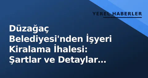 Düzağaç Belediyesi'nden İşyeri Kiralama İhalesi: Şartlar ve Detaylar Belli Oldu