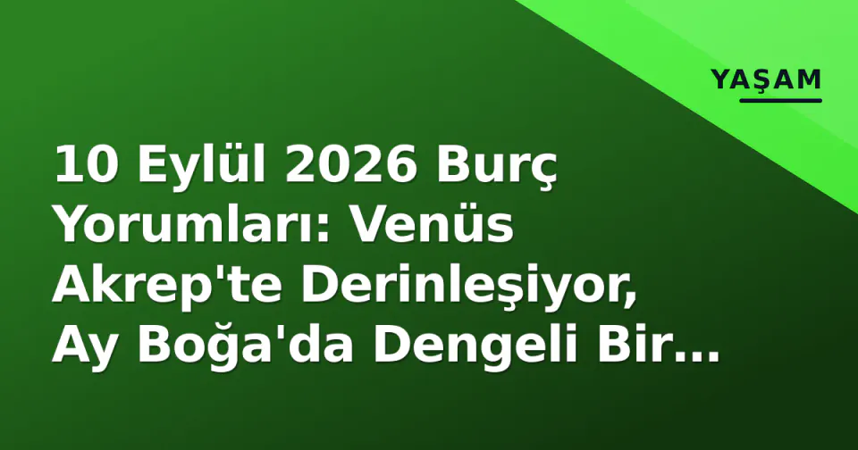 10 Eylül 2026 Burç Yorumları: Venüs Akrep'te Derinleşiyor, Ay Boğa'da Dengeli Bir Gün görseli