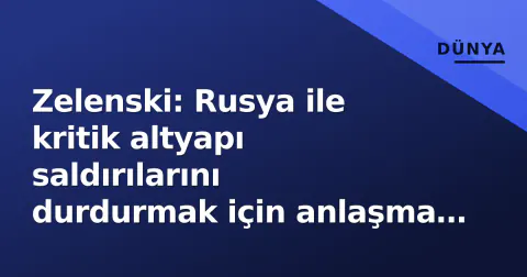 Zelenski: Rusya ile kritik altyapı saldırılarını durdurmak için anlaşma teklifi sunduk