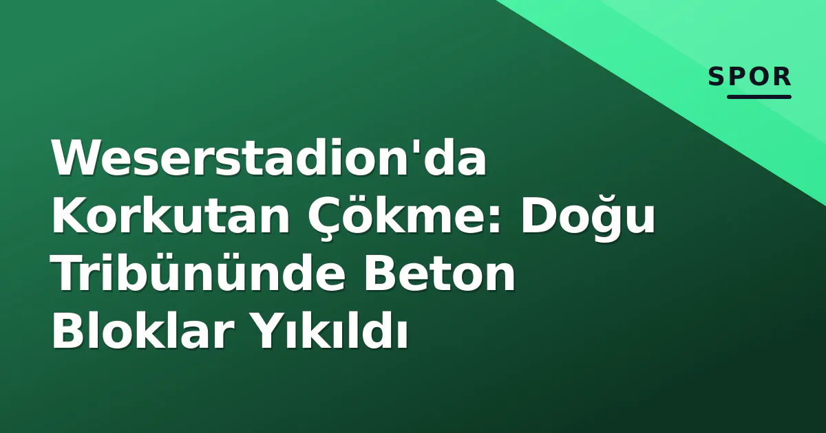 Weserstadion'da Korkutan Çökme: Doğu Tribününde Beton Bloklar Yıkıldı Weserstadion'da Korkutan Çökme: Doğu Tribününde Beton Bloklar Yıkıldı