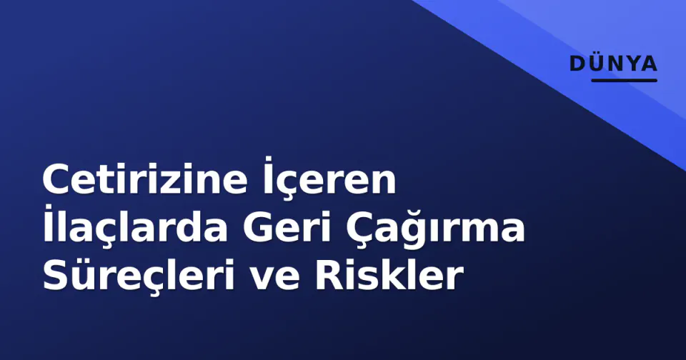 Cetirizine İçeren İlaçlarda Geri Çağırma Süreçleri ve Riskler görseli