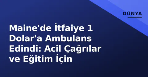 Maine'de İtfaiye 1 Dolar'a Ambulans Edindi: Acil Çağrılar ve Eğitim İçin