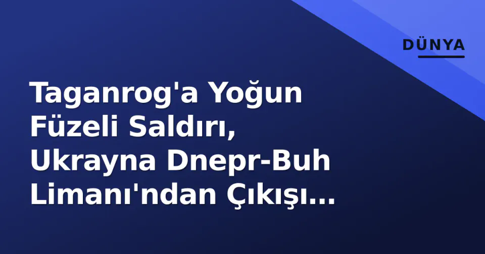 Taganrog'a Yoğun Füzeli Saldırı, Ukrayna Dnepr-Buh Limanı'ndan Çıkışı Kesildi