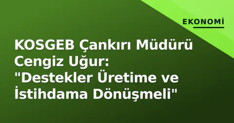 KOSGEB Çankırı Müdürü Cengiz Uğur: "Destekler Üretime ve İstihdama Dönüşmeli"