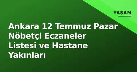 Ankara 12 Temmuz Pazar Nöbetçi Eczaneler Listesi ve Hastane Yakınları