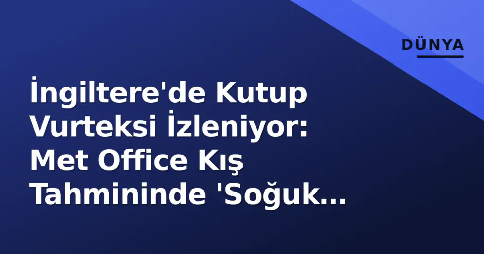 İngiltere'de Kutup Vurteksi İzleniyor: Met Office Kış Tahmininde 'Soğuk Riski' Vurdu görseli
