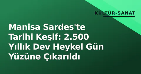 Manisa Sardes'te Tarihi Keşif: 2.500 Yıllık Dev Heykel Gün Yüzüne Çıkarıldı