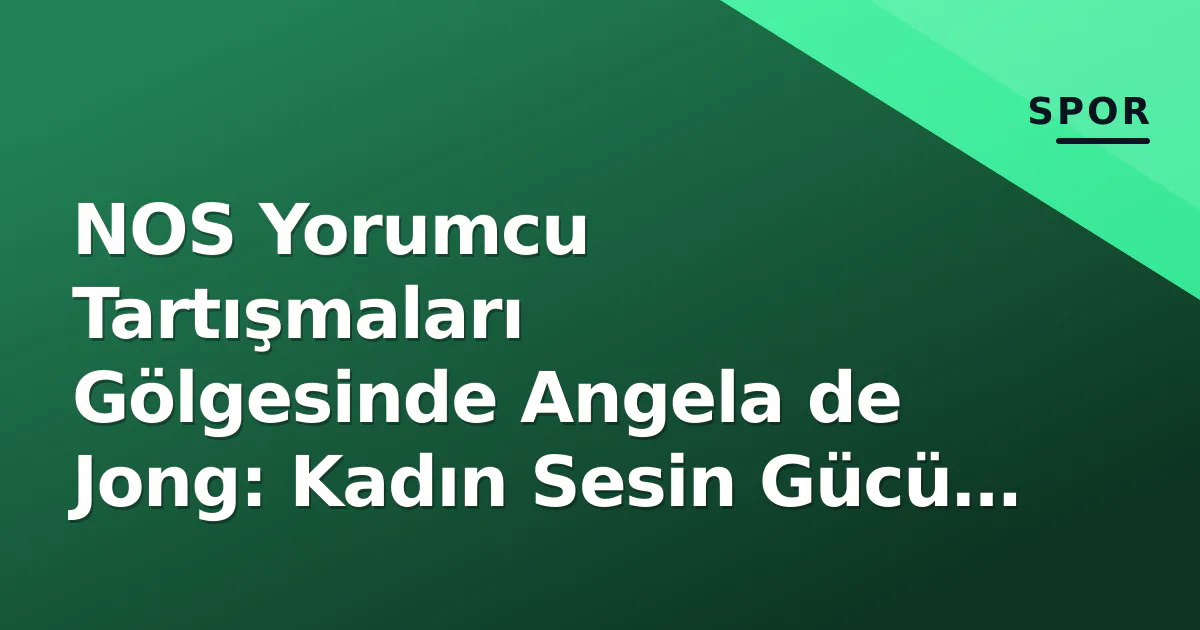 NOS Yorumcu Tartışmaları Gölgesinde Angela de Jong: Kadın Sesin Gücü ve Sistemik Sorunlar NOS Yorumcu Tartışmaları Gölgesinde Angela de Jong: Kadın Sesin Gücü ve Sistemik Sorunlar