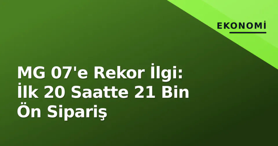 MG 07'e Rekor İlgi: İlk 20 Saatte 21 Bin Ön Sipariş görseli