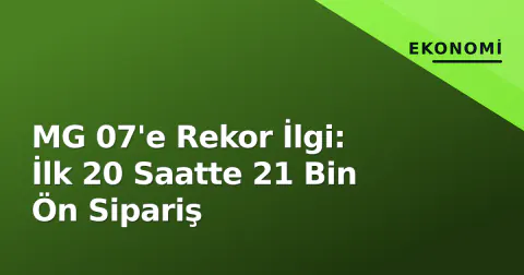 MG 07'e Rekor İlgi: İlk 20 Saatte 21 Bin Ön Sipariş