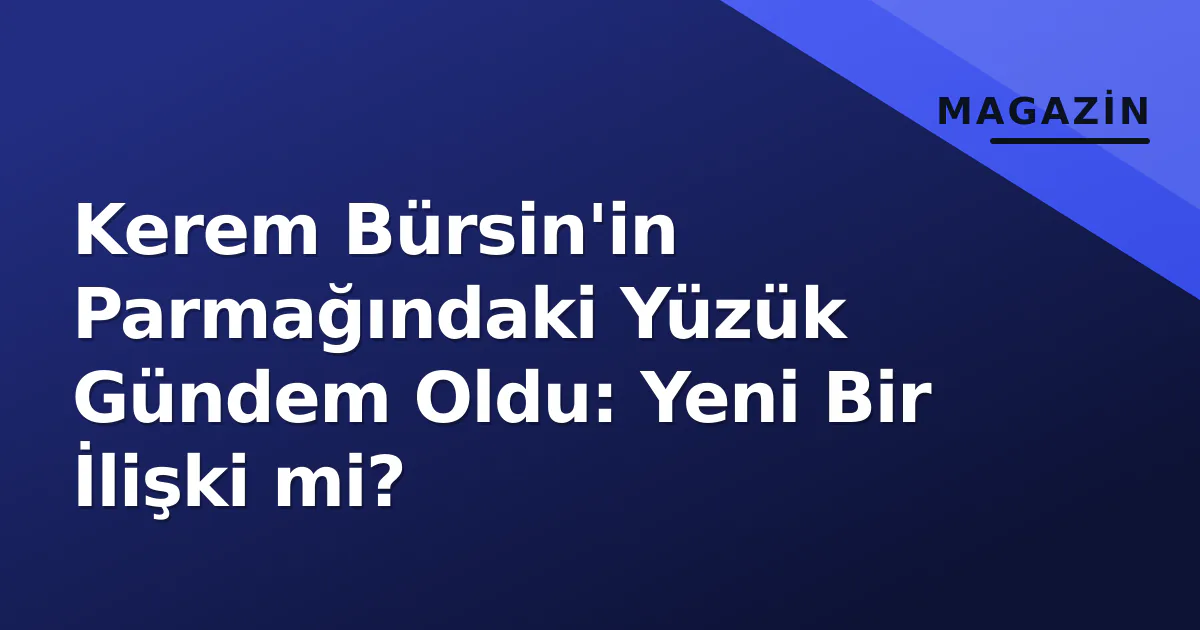 Kerem Bürsin'in Parmağındaki Yüzük Gündem Oldu: Yeni Bir İlişki mi? Kerem Bürsin'in Parmağındaki Yüzük Gündem Oldu: Yeni Bir İlişki mi?