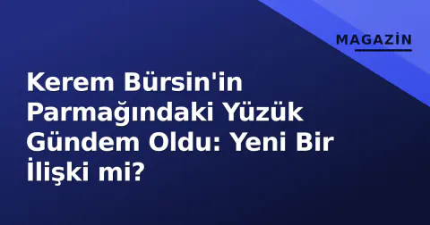 Kerem Bürsin'in Parmağındaki Yüzük Gündem Oldu: Yeni Bir İlişki mi?