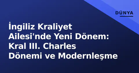 İngiliz Kraliyet Ailesi'nde Yeni Dönem: Kral III. Charles Dönemi ve Modernleşme