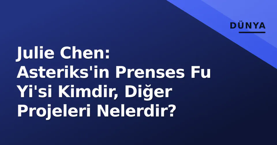 Julie Chen: Asteriks'in Prenses Fu Yi'si Kimdir, Diğer Projeleri Nelerdir? görseli