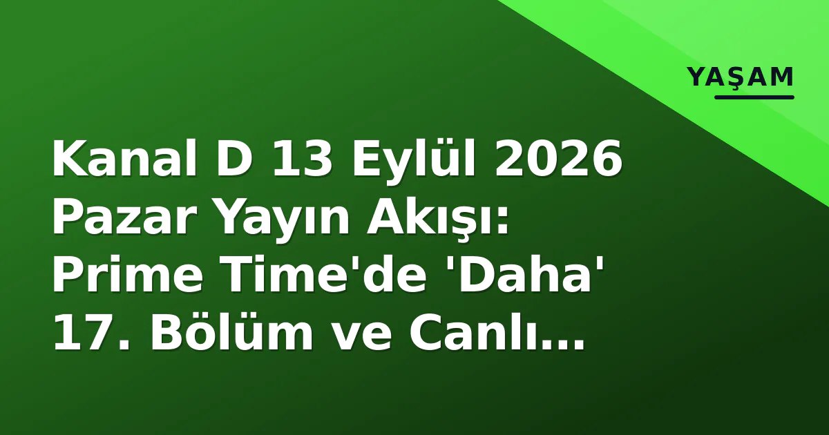 Kanal D 13 Eylül 2026 Pazar Yayın Akışı: Prime Time'de 'Daha' 17. Bölüm ve Canlı İzleme Yolları