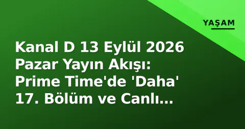 Kanal D 13 Eylül 2026 Pazar Yayın Akışı: Prime Time'de 'Daha' 17. Bölüm ve Canlı İzleme Yolları
