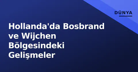 Hollanda'da Bosbrand ve Wijchen Bölgesindeki Gelişmeler