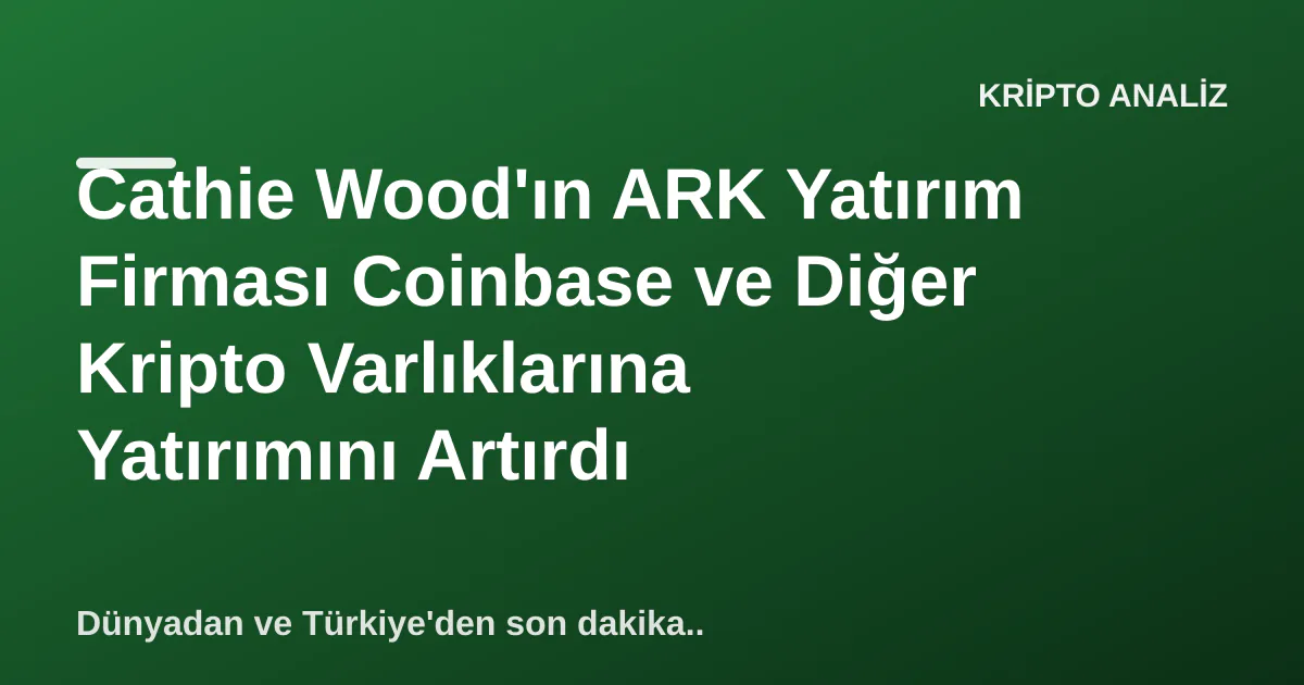 Cathie Wood'ın ARK Yatırım Firması Coinbase ve Diğer Kripto Varlıklarına Yatırımını Artırdı Cathie Wood'ın ARK Yatırım Firması Coinbase ve Diğer Kripto Varlıklarına Yatırımını Artırdı