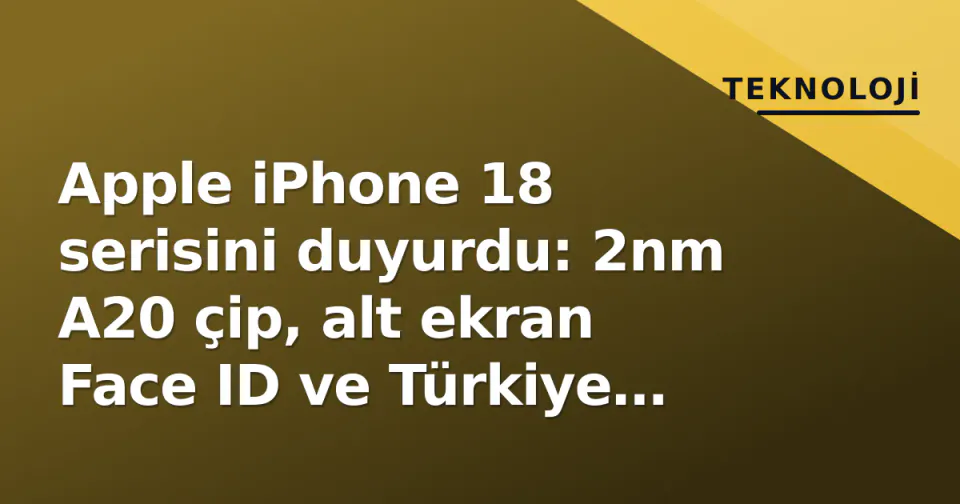 Apple iPhone 18 serisini duyurdu: 2nm A20 çip, alt ekran Face ID ve Türkiye fiyatları belli oldu görseli