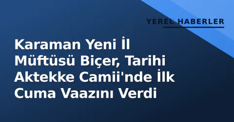Karaman Yeni İl Müftüsü Biçer, Tarihi Aktekke Camii'nde İlk Cuma Vaazını Verdi