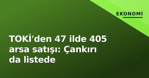 TOKİ'den 47 ilde 405 arsa satışı: Çankırı da listede