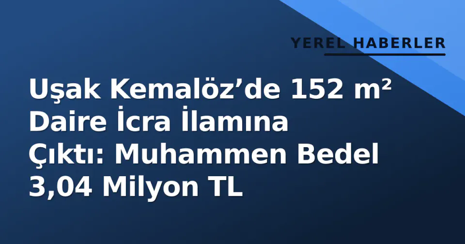 Uşak Kemalöz’de 152 m² Daire İcra İlamına Çıktı: Muhammen Bedel 3,04 Milyon TL görseli