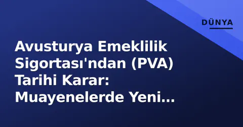 Avusturya Emeklilik Sigortası'ndan (PVA) Tarihi Karar: Muayenelerde Yeni Dönem