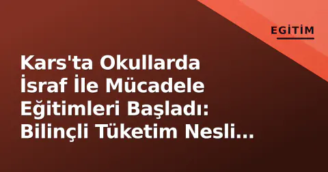 Kars'ta Okullarda İsraf İle Mücadele Eğitimleri Başladı: Bilinçli Tüketim Nesli Yetiştiriliyor