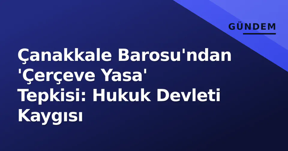 Çanakkale Barosu'ndan 'Çerçeve Yasa' Tepkisi: Hukuk Devleti Kaygısı görseli