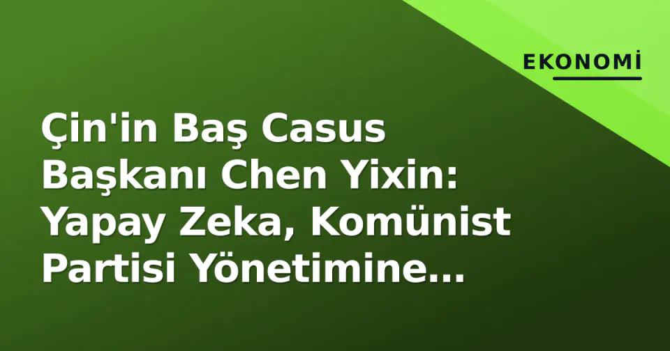 Çin'in Baş Casus Başkanı Chen Yixin: Yapay Zeka, Komünist Partisi Yönetimine 'Ciddi Tehdit' görseli