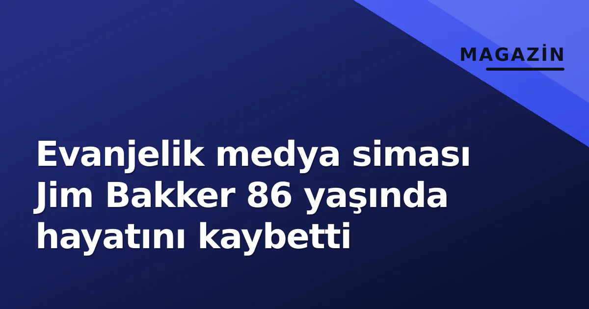 Evanjelik medya siması Jim Bakker 86 yaşında hayatını kaybetti Evanjelik medya siması Jim Bakker 86 yaşında hayatını kaybetti