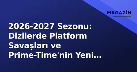 2026-2027 Sezonu: Dizilerde Platform Savaşları ve Prime-Time'nin Yeni Denklemi