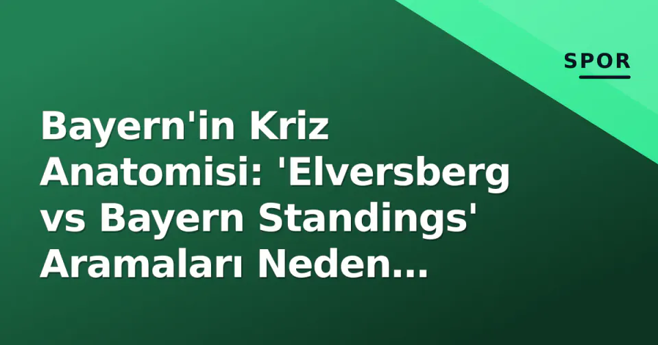 Bayern'in Kriz Anatomisi: 'Elversberg vs Bayern Standings' Aramaları Neden Patladı?