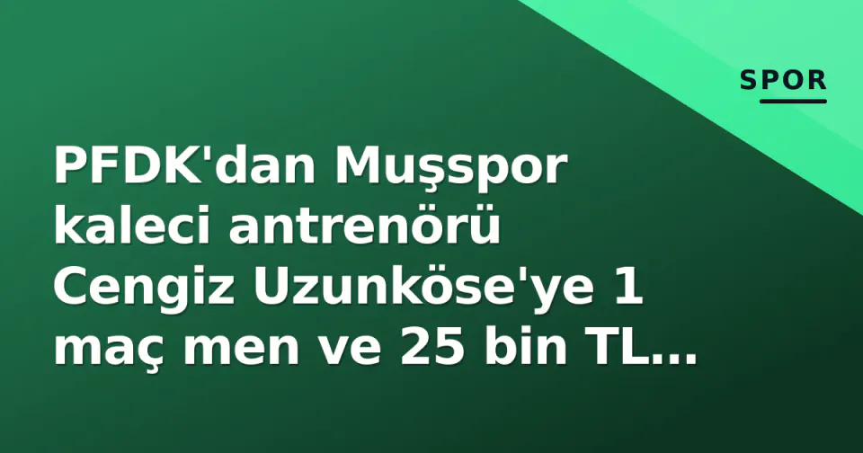 PFDK'dan Muşspor kaleci antrenörü Cengiz Uzunköse'ye 1 maç men ve 25 bin TL ceza görseli