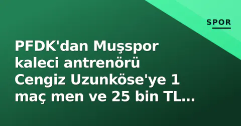 PFDK'dan Muşspor kaleci antrenörü Cengiz Uzunköse'ye 1 maç men ve 25 bin TL ceza